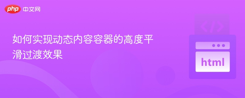 如何实现动态内容容器的高度平滑过渡效果
