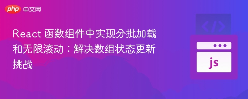 React 函数组件中实现分批加载和无限滚动：解决数组状态更新挑战
