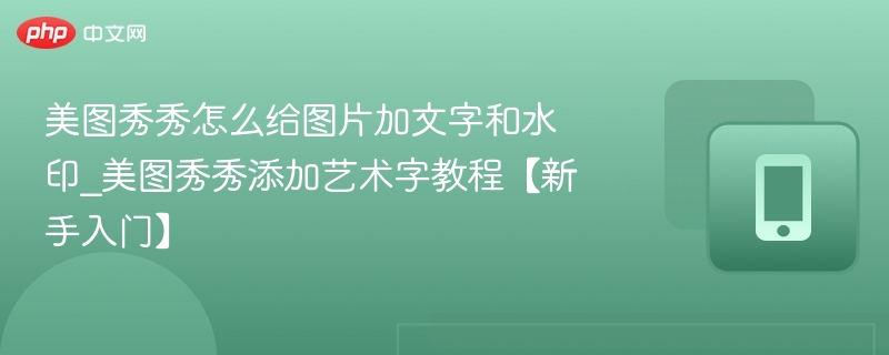 美图秀秀怎么给图片加文字和水印_美图秀秀添加艺术字教程【新手入门】