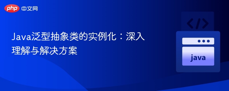 Java泛型抽象类的实例化：深入理解与解决方案
