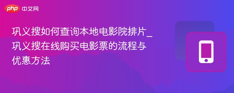 巩义搜如何查询本地电影院排片_巩义搜在线购买电影票的流程与优惠方法