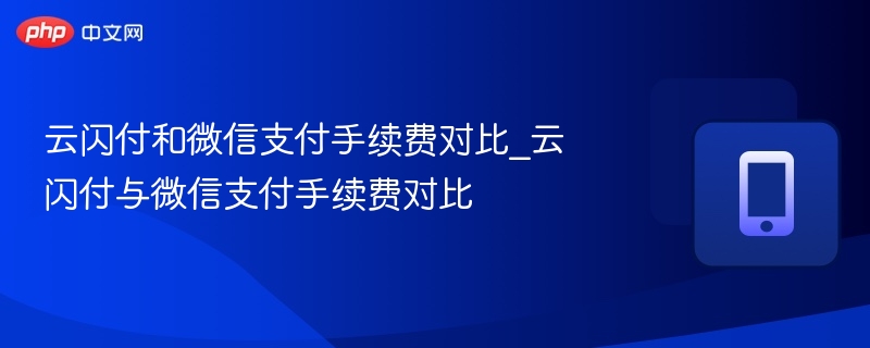 云闪付和微信支付手续费对比_云闪付与微信支付手续费对比