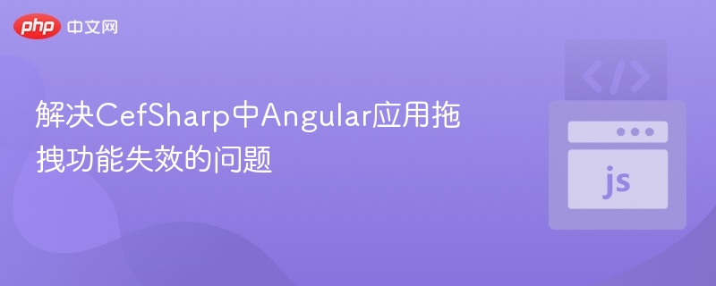 解决CefSharp中Angular应用拖拽功能失效的问题