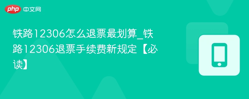 铁路12306怎么退票最划算_铁路12306退票手续费新规定【必读】