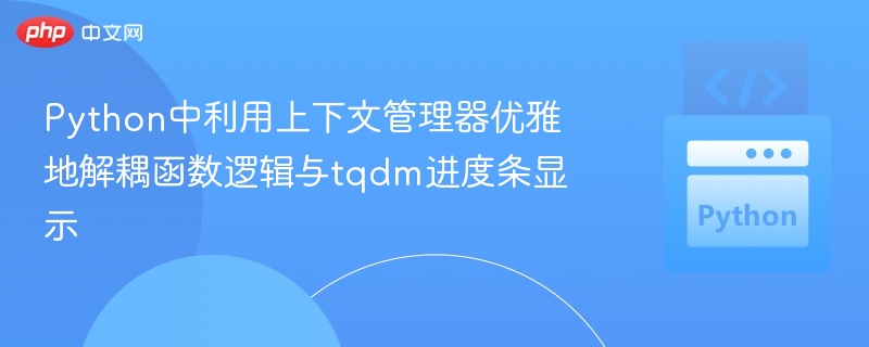 Python中利用上下文管理器优雅地解耦函数逻辑与tqdm进度条显示