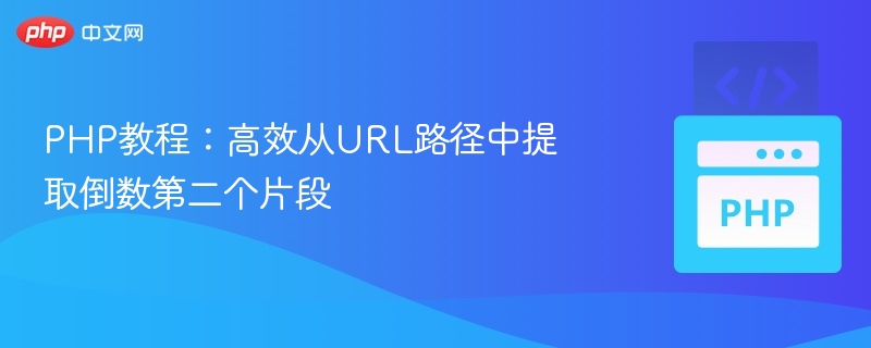 PHP教程:高效从URL路径中提取倒数第二个片段
