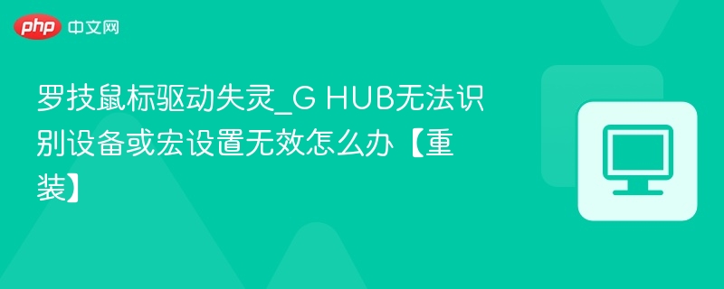 罗技鼠标驱动失灵_G HUB无法识别设备或宏设置无效怎么办【重装】