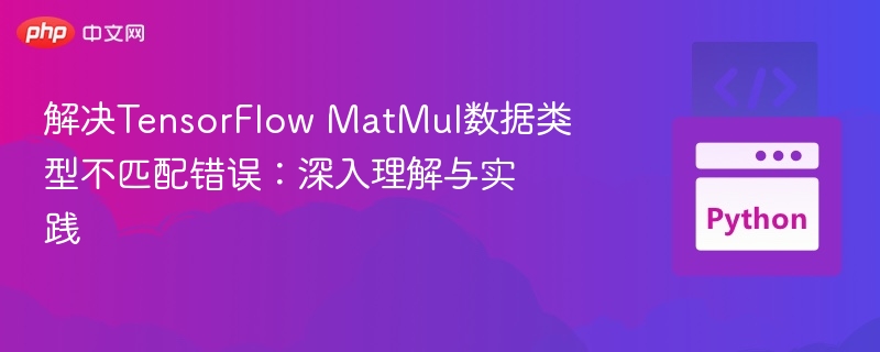 解决TensorFlow MatMul数据类型不匹配错误：深入理解与实践
