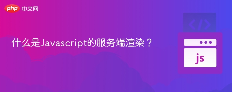 什么是Javascript的服务端渲染？