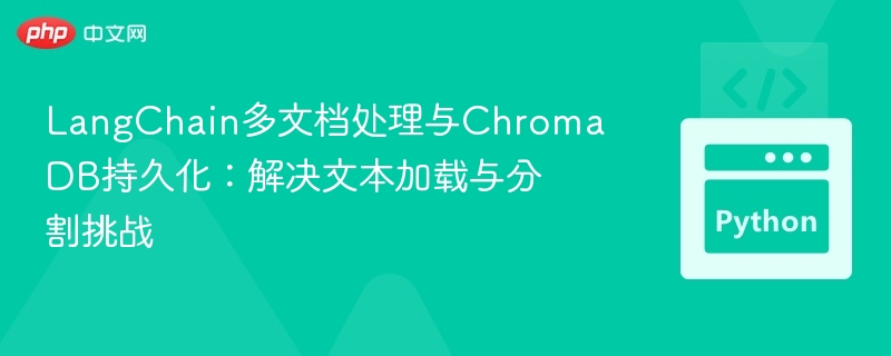 LangChain多文档处理与ChromaDB持久化:解决文本加载与分割挑战