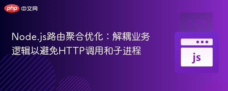 Node.js路由聚合优化:解耦业务逻辑以避免HTTP调用和子进程