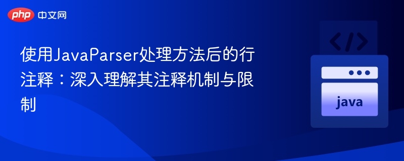 使用JavaParser处理方法后的行注释:深入理解其注释机制与限制