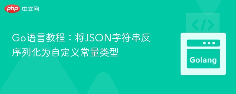 Go语言教程：将JSON字符串反序列化为自定义常量类型
