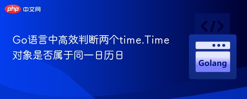 Go语言中高效判断两个time.Time对象是否属于同一日历日
