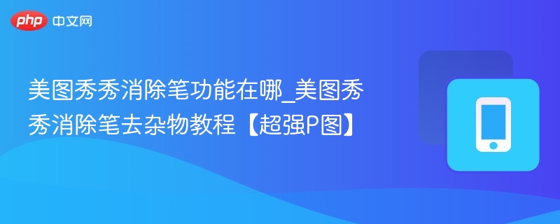 美图秀秀消除笔功能在哪_美图秀秀消除笔去杂物教程【超强P图】