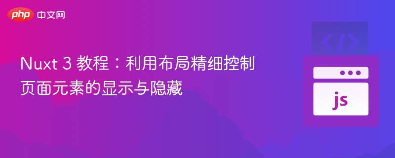 Nuxt 3 教程:利用布局精细控制页面元素的显示与隐藏