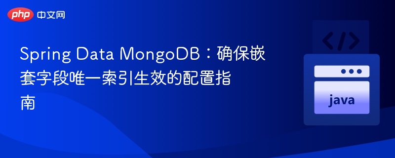 Spring Data MongoDB:确保嵌套字段唯一索引生效的配置指南