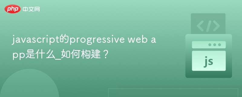 javascript的progressive web app是什么_如何构建?