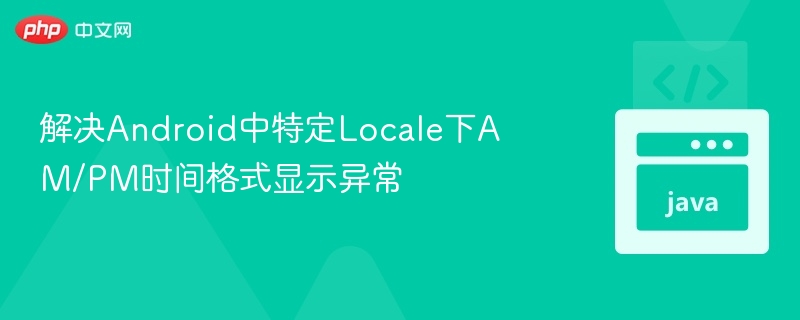 解决Android中特定Locale下AM/PM时间格式显示异常