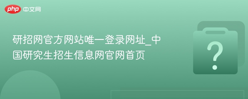 研招网官方网站唯一登录网址_中国研究生招生信息网官网首页