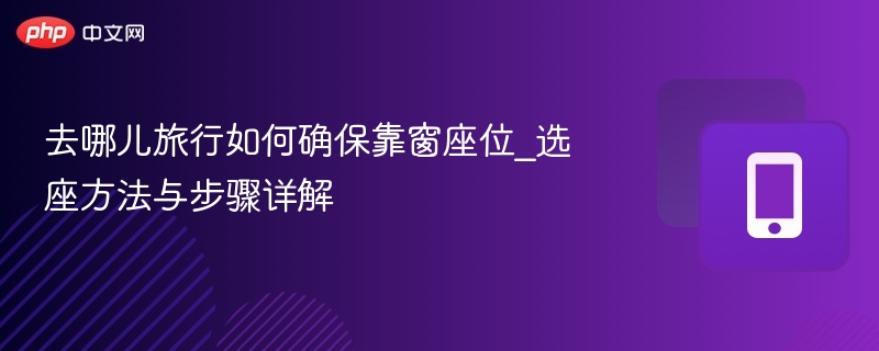 去哪儿旅行如何确保靠窗座位_选座方法与步骤详解