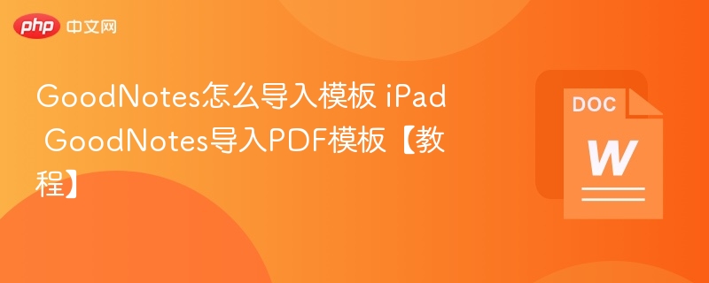 GoodNotes怎么导入模板 iPad GoodNotes导入PDF模板【教程】