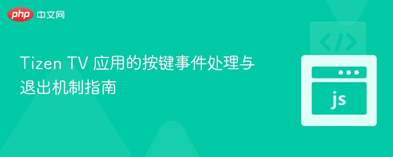 Tizen TV 应用的按键事件处理与退出机制指南
