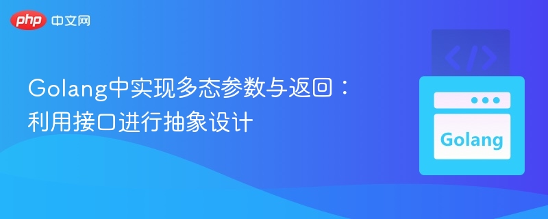 Golang中实现多态参数与返回:利用接口进行抽象设计