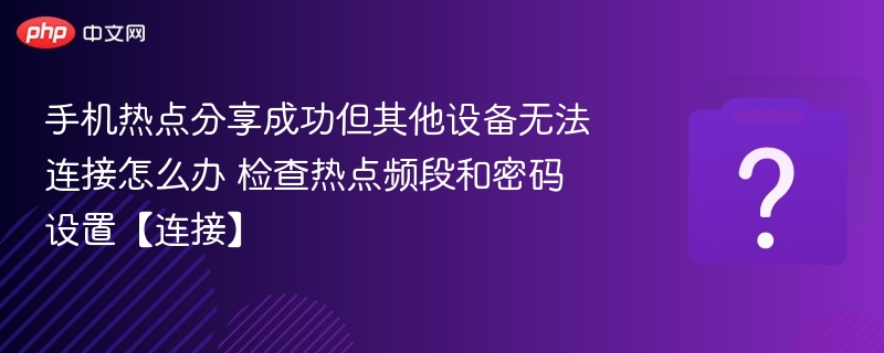 手机热点分享成功但其他设备无法连接怎么办 检查热点频段和密码设置【连接】