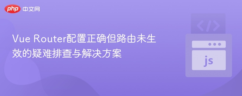 Vue Router配置正确但路由未生效的疑难排查与解决方案