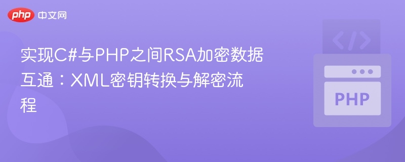 实现C#与PHP之间RSA加密数据互通:XML密钥转换与解密流程