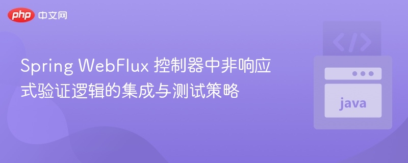 Spring WebFlux 控制器中非响应式验证逻辑的集成与测试策略