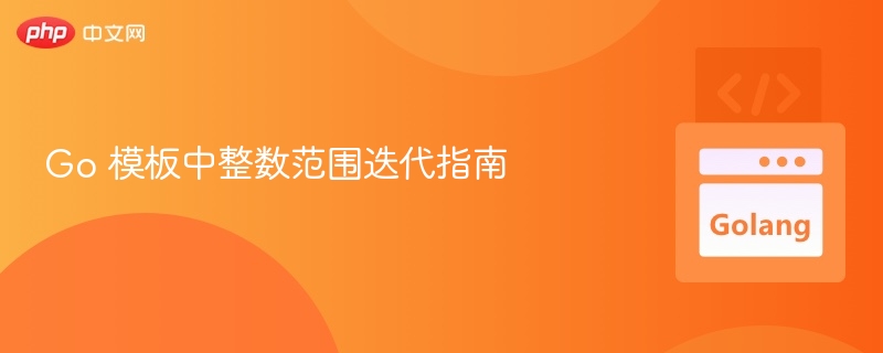 Go 模板中整数范围迭代指南