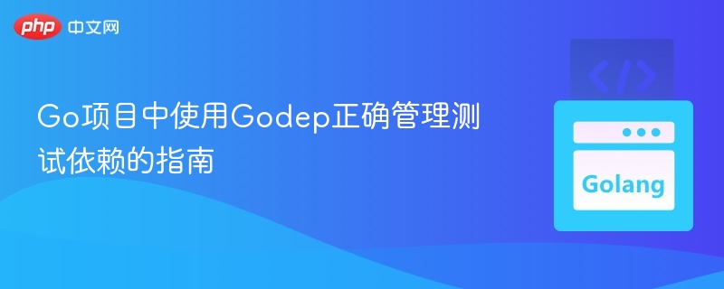 Go项目中使用Godep正确管理测试依赖的指南
