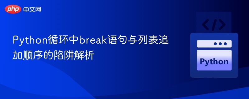 Python循环中break语句与列表追加顺序的陷阱解析