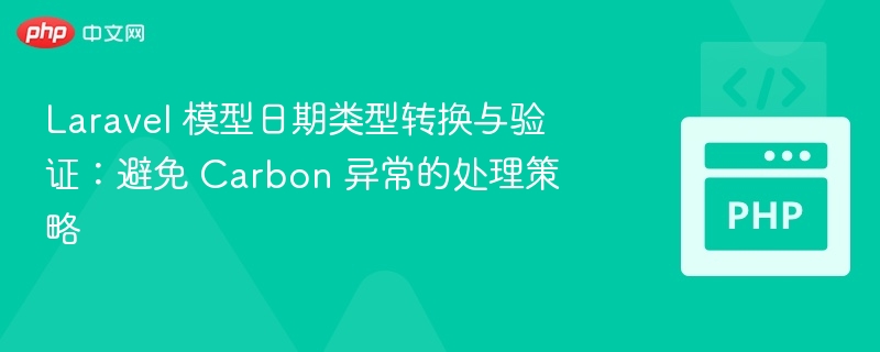 Laravel 模型日期类型转换与验证：避免 Carbon 异常的处理策略