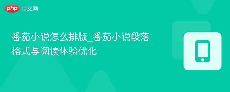 番茄小说怎么排版_番茄小说段落格式与阅读体验优化
