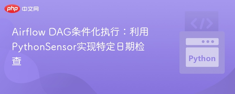 Airflow DAG条件化执行:利用PythonSensor实现特定日期检查