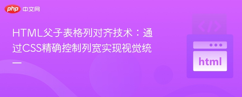 HTML父子表格列对齐技术：通过CSS精确控制列宽实现视觉统一
