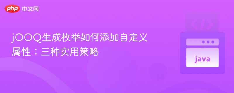 jOOQ生成枚举如何添加自定义属性：三种实用策略
