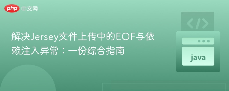 解决Jersey文件上传中的EOF与依赖注入异常:一份综合指南