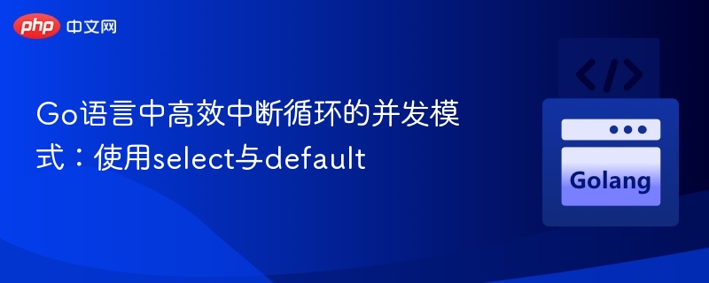 Go语言中高效中断循环的并发模式：使用select与default
