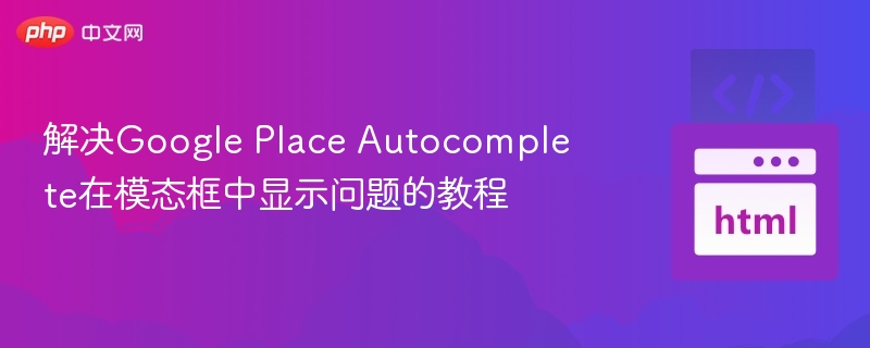 解决Google Place Autocomplete在模态框中显示问题的教程