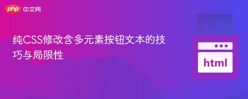 纯CSS修改含多元素按钮文本的技巧与局限性