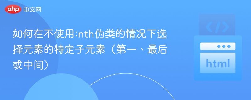如何在不使用:nth伪类的情况下选择元素的特定子元素(第一、最后或中间)