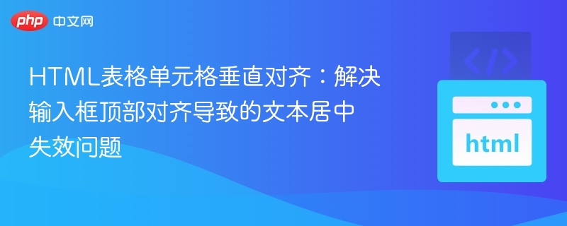 HTML表格单元格垂直对齐：解决输入框顶部对齐导致的文本居中失效问题
