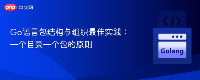 Go语言包结构与组织最佳实践:一个目录一个包的原则