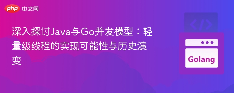 深入探讨Java与Go并发模型:轻量级线程的实现可能性与历史演变