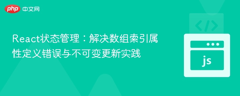 React状态管理:解决数组索引属性定义错误与不可变更新实践