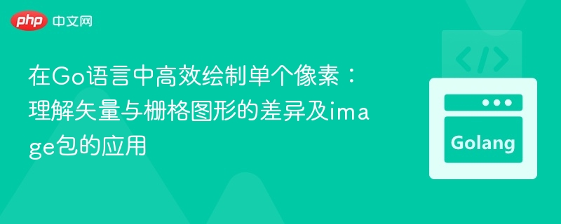 在Go语言中高效绘制单个像素:理解矢量与栅格图形的差异及image包的应用